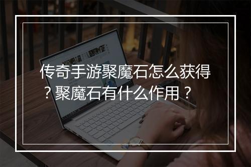 传奇手游聚魔石怎么获得？聚魔石有什么作用？