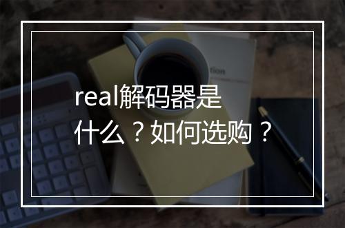 real解码器是什么？如何选购？