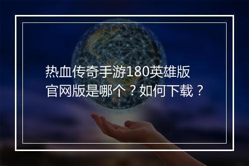 热血传奇手游180英雄版官网版是哪个？如何下载？