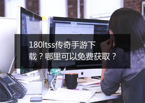 180ltss传奇手游下载？哪里可以免费获取？