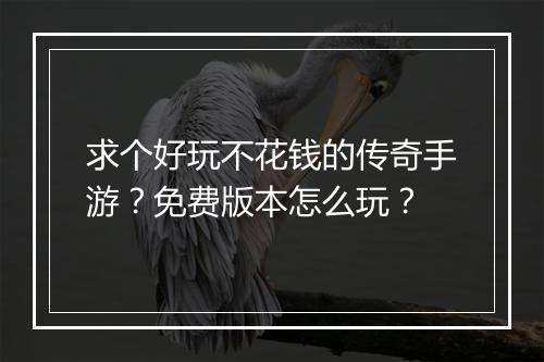 求个好玩不花钱的传奇手游？免费版本怎么玩？