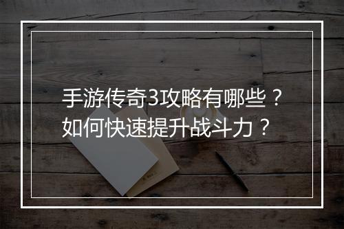 手游传奇3攻略有哪些？如何快速提升战斗力？