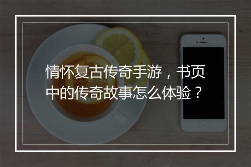 情怀复古传奇手游，书页中的传奇故事怎么体验？