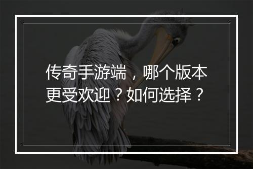 传奇手游端，哪个版本更受欢迎？如何选择？