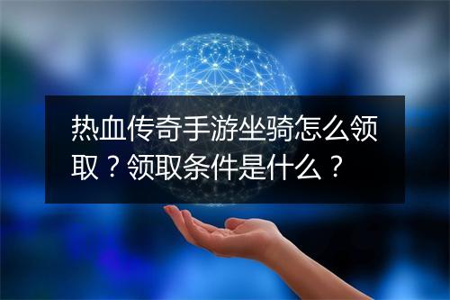 热血传奇手游坐骑怎么领取？领取条件是什么？
