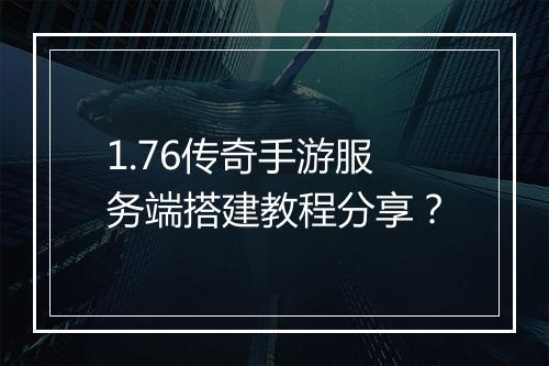 1.76传奇手游服务端搭建教程分享？