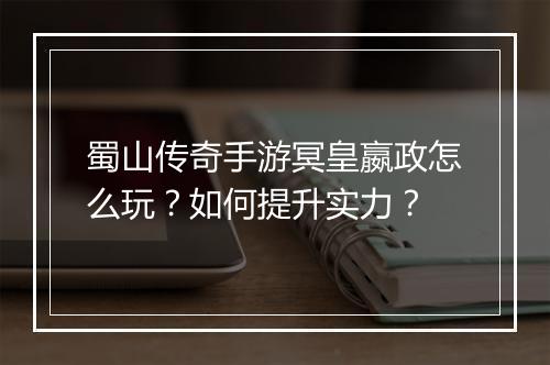 蜀山传奇手游冥皇嬴政怎么玩？如何提升实力？