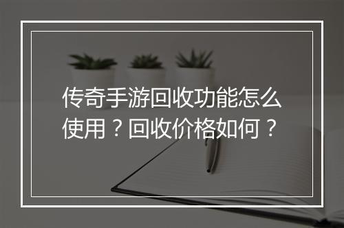 传奇手游回收功能怎么使用？回收价格如何？