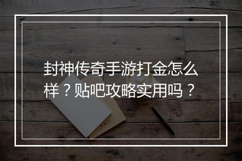 封神传奇手游打金怎么样？贴吧攻略实用吗？