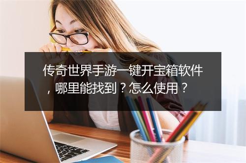 传奇世界手游一键开宝箱软件，哪里能找到？怎么使用？
