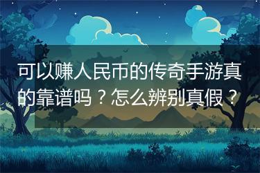 可以赚人民币的传奇手游真的靠谱吗？怎么辨别真假？