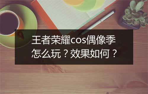 王者荣耀cos偶像季怎么玩？效果如何？