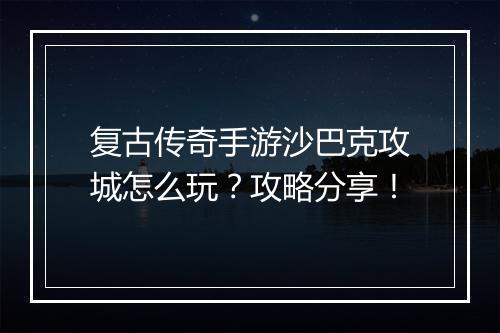 复古传奇手游沙巴克攻城怎么玩？攻略分享！