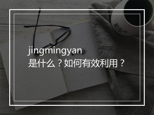 jingmingyan是什么?如何有效利用?