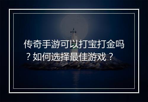传奇手游可以打宝打金吗？如何选择最佳游戏？