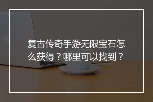 复古传奇手游无限宝石怎么获得？哪里可以找到？