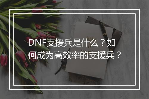 DNF支援兵是什么？如何成为高效率的支援兵？