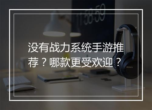 没有战力系统手游推荐？哪款更受欢迎？
