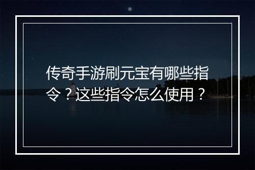 传奇手游刷元宝有哪些指令？这些指令怎么使用？