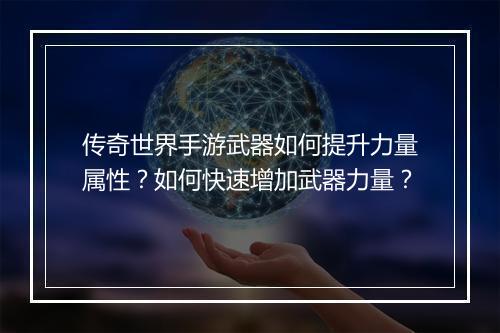 传奇世界手游武器如何提升力量属性？如何快速增加武器力量？