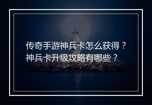 传奇手游神兵卡怎么获得？神兵卡升级攻略有哪些？