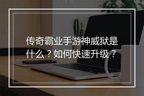 传奇霸业手游神威狱是什么？如何快速升级？