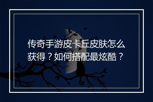 传奇手游皮卡丘皮肤怎么获得？如何搭配最炫酷？