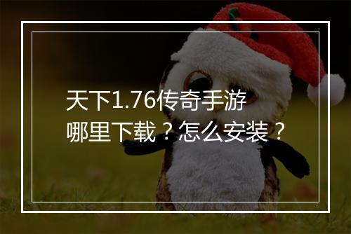 天下1.76传奇手游哪里下载？怎么安装？