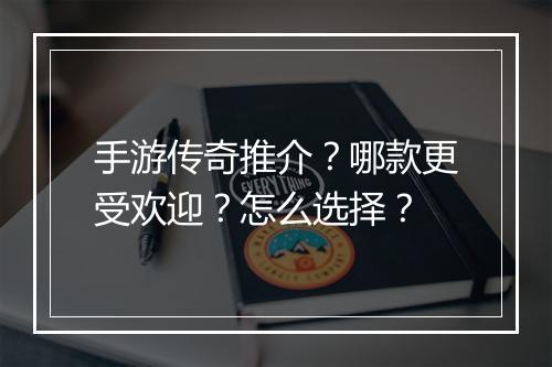 手游传奇推介？哪款更受欢迎？怎么选择？