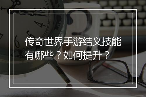 传奇世界手游结义技能有哪些？如何提升？