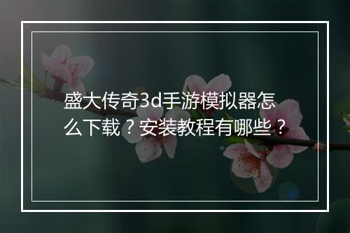 盛大传奇3d手游模拟器怎么下载？安装教程有哪些？