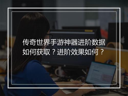 传奇世界手游神器进阶数据如何获取？进阶效果如何？