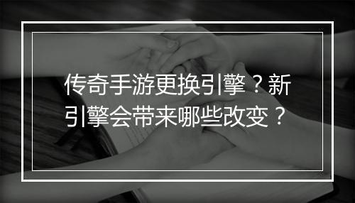传奇手游更换引擎？新引擎会带来哪些改变？