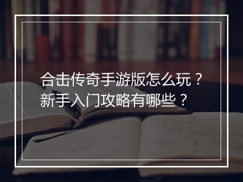 合击传奇手游版怎么玩？新手入门攻略有哪些？