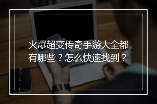 火爆超变传奇手游大全都有哪些？怎么快速找到？