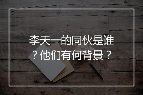 李天一的同伙是谁？他们有何背景？