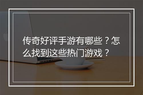 传奇好评手游有哪些？怎么找到这些热门游戏？