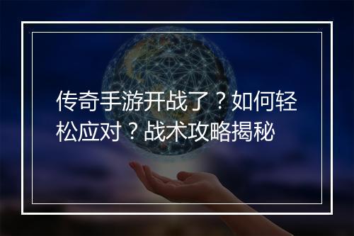 传奇手游开战了？如何轻松应对？战术攻略揭秘
