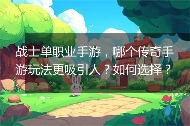 战士单职业手游，哪个传奇手游玩法更吸引人？如何选择？