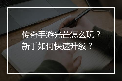 传奇手游光芒怎么玩？新手如何快速升级？
