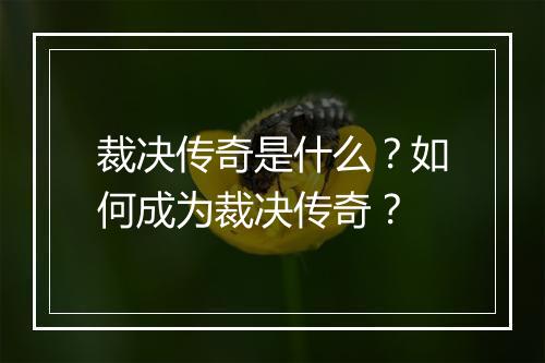 裁决传奇是什么？如何成为裁决传奇？