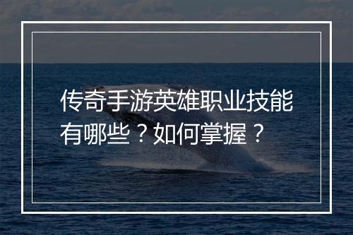 传奇手游英雄职业技能有哪些？如何掌握？