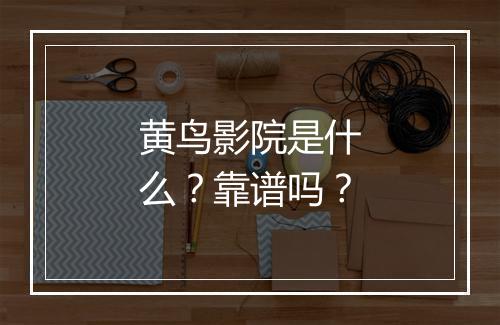 黄鸟影院是什么？靠谱吗？