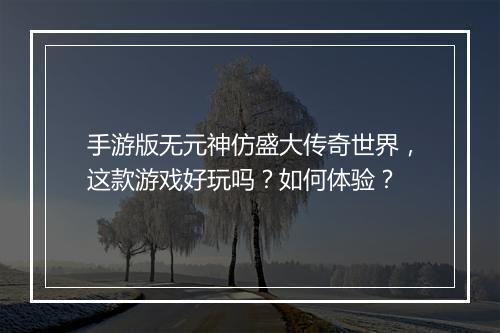 手游版无元神仿盛大传奇世界，这款游戏好玩吗？如何体验？