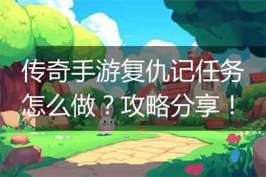 传奇手游复仇记任务怎么做？攻略分享！