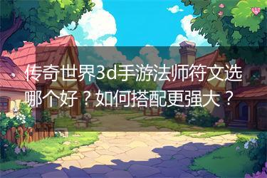 传奇世界3d手游法师符文选哪个好？如何搭配更强大？