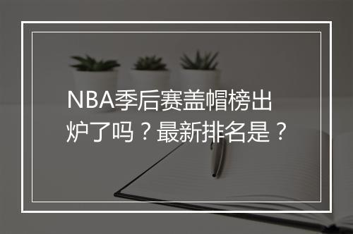 NBA季后赛盖帽榜出炉了吗？最新排名是？