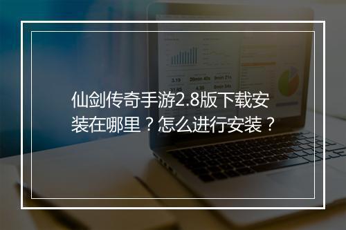 仙剑传奇手游2.8版下载安装在哪里？怎么进行安装？