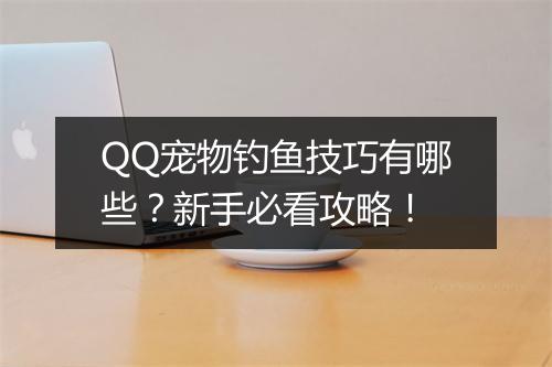 QQ宠物钓鱼技巧有哪些？新手必看攻略！