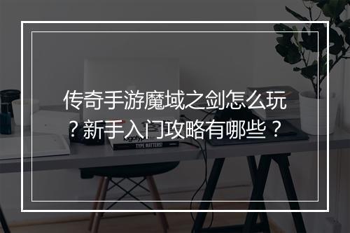 传奇手游魔域之剑怎么玩？新手入门攻略有哪些？